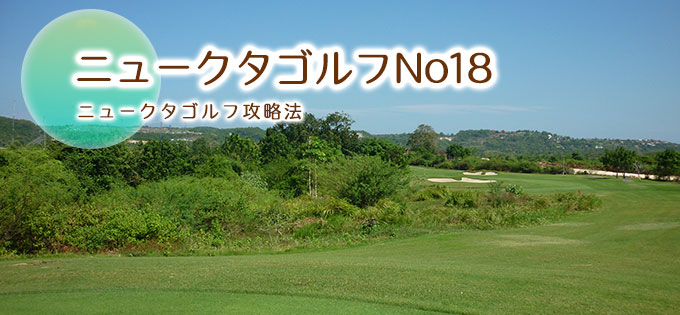 ニュークタゴルフ・１８番ホールコース案内＆攻略法